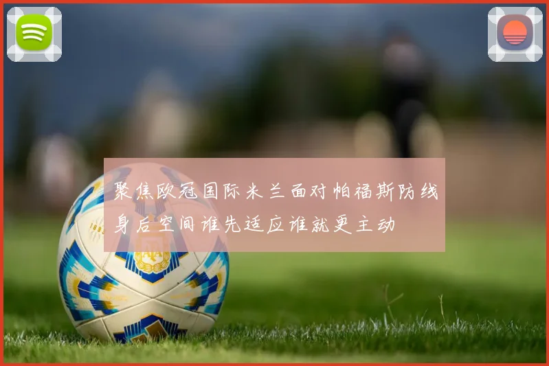 聚焦欧冠国际米兰面对帕福斯防线身后空间谁先适应谁就更主动