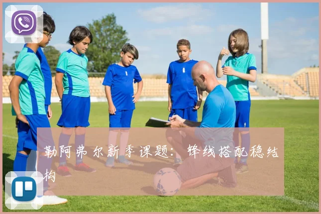 勒阿弗尔新季课题:锋线搭配稳结构