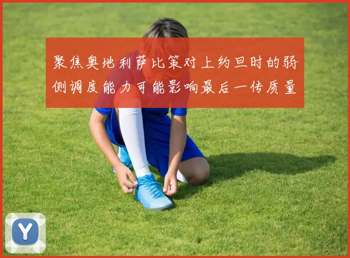 聚焦奥地利萨比策对上约旦时的弱侧调度能力可能影响最后一传质量